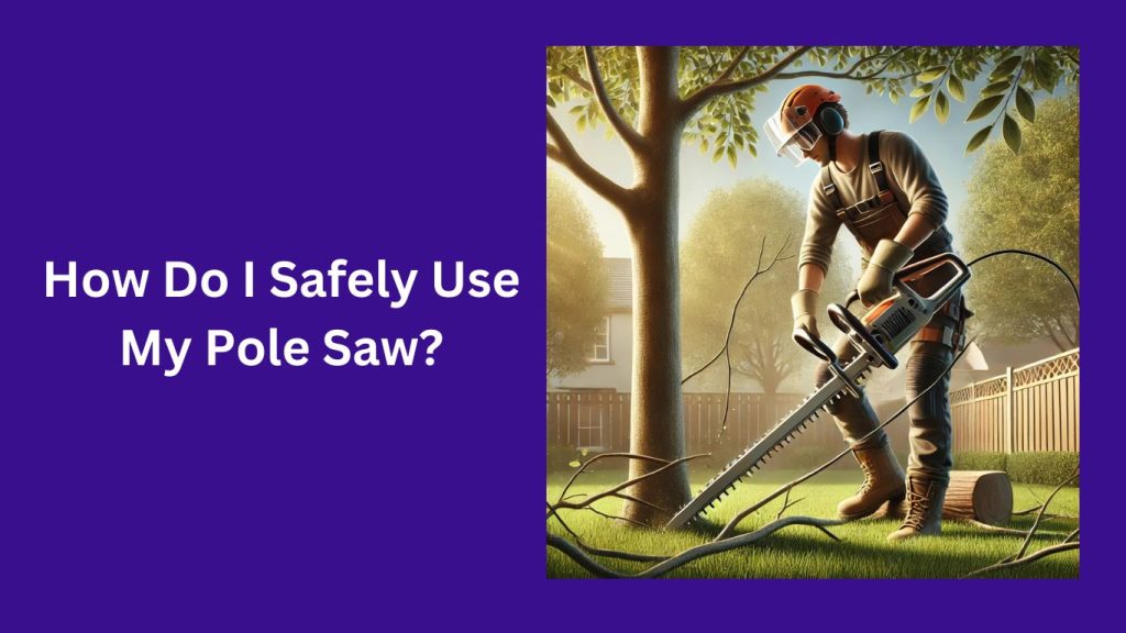 How Do I Safely Use My Pole Saw?